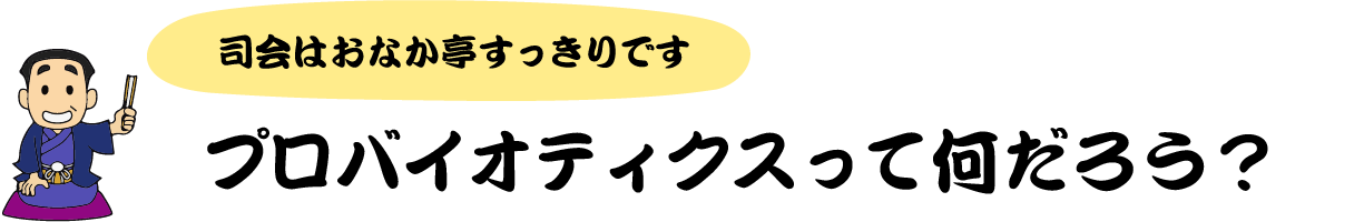 司会はおなか亭すっきりです プロバイオティクスって何だろう?