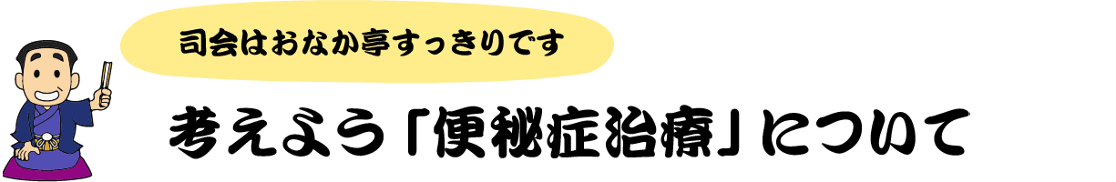 司会はおなか亭すっきりです 考えよう「便秘症治療」について